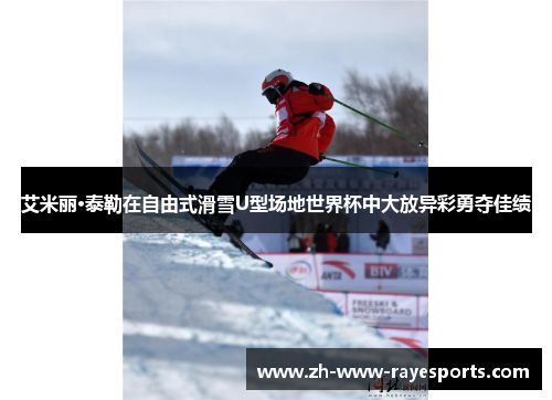艾米丽·泰勒在自由式滑雪U型场地世界杯中大放异彩勇夺佳绩 艾米丽·泰勒在自由式滑雪U型场地世界杯中大放异彩勇夺佳绩