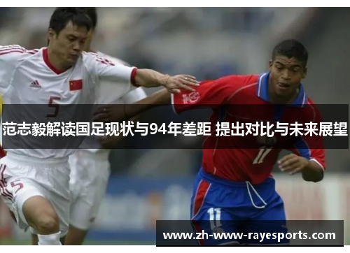 范志毅解读国足现状与94年差距 提出对比与未来展望 范志毅解读国足现状与94年差距 提出对比与未来展望