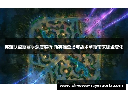 英雄联盟新赛季深度解析 新英雄登场与战术革新带来哪些变化 英雄联盟新赛季深度解析 新英雄登场与战术革新带来哪些变化