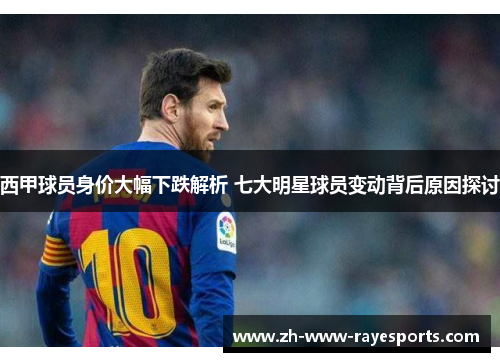 西甲球员身价大幅下跌解析 七大明星球员变动背后原因探讨 西甲球员身价大幅下跌解析 七大明星球员变动背后原因探讨