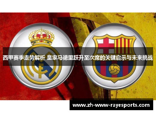 西甲赛季走势解析 皇家马德里跃升至次席的关键启示与未来挑战 西甲赛季走势解析 皇家马德里跃升至次席的关键启示与未来挑战