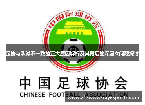 足协与队徽不一致的五大原因解析及其背后的深层次问题探讨 足协与队徽不一致的五大原因解析及其背后的深层次问题探讨