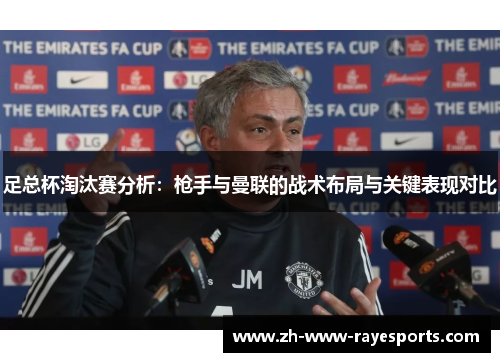 足总杯淘汰赛分析:枪手与曼联的战术布局与关键表现对比 足总杯淘汰赛分析:枪手与曼联的战术布局与关键表现对比