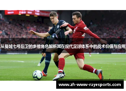 从曼城七号后卫的多维角色解析其在现代足球体系中的战术价值与应用 从曼城七号后卫的多维角色解析其在现代足球体系中的战术价值与应用