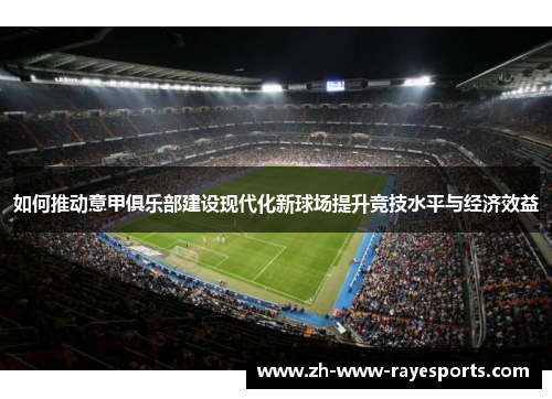 如何推动意甲俱乐部建设现代化新球场提升竞技水平与经济效益