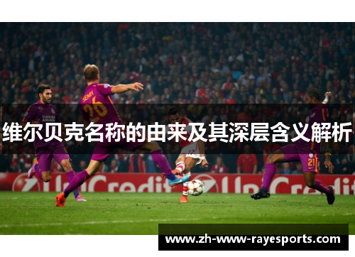 维尔贝克名称的由来及其深层含义解析 维尔贝克名称的由来及其深层含义解析