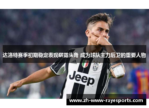 达洛特赛季初期稳定表现崭露头角 成为球队主力后卫的重要人物 达洛特赛季初期稳定表现崭露头角 成为球队主力后卫的重要人物