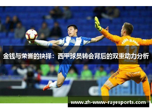 金钱与荣誉的抉择:西甲球员转会背后的双重动力分析 金钱与荣誉的抉择:西甲球员转会背后的双重动力分析