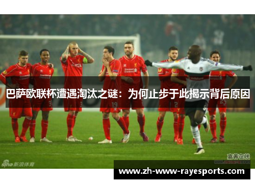 巴萨欧联杯遭遇淘汰之谜:为何止步于此揭示背后原因 巴萨欧联杯遭遇淘汰之谜:为何止步于此揭示背后原因