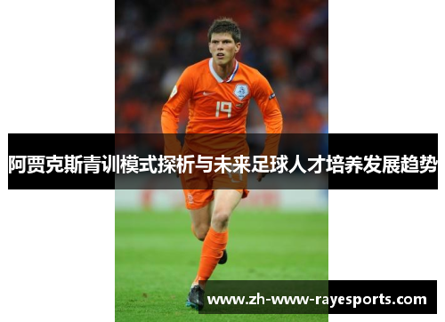 阿贾克斯青训模式探析与未来足球人才培养发展趋势 阿贾克斯青训模式探析与未来足球人才培养发展趋势