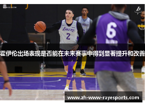 霍伊伦出场表现是否能在未来赛事中得到显著提升和改善 霍伊伦出场表现是否能在未来赛事中得到显著提升和改善