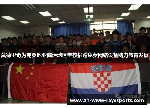 莫德里奇为克罗地亚偏远地区学校捐赠免费网络设备助力教育发展 莫德里奇为克罗地亚偏远地区学校捐赠免费网络设备助力教育发展