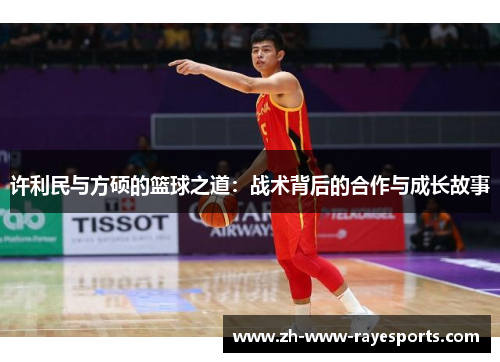 许利民与方硕的篮球之道:战术背后的合作与成长故事 许利民与方硕的篮球之道:战术背后的合作与成长故事