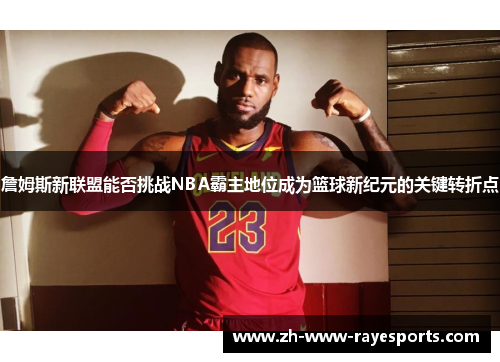 詹姆斯新联盟能否挑战NBA霸主地位成为篮球新纪元的关键转折点