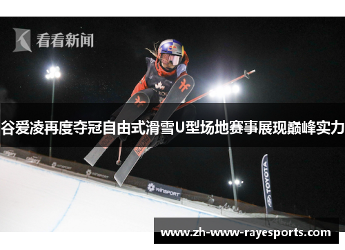 谷爱凌再度夺冠自由式滑雪U型场地赛事展现巅峰实力 谷爱凌再度夺冠自由式滑雪U型场地赛事展现巅峰实力