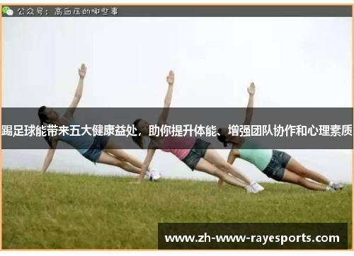 踢足球能带来五大健康益处,助你提升体能、增强团队协作和心理素质 踢足球能带来五大健康益处,助你提升体能、增强团队协作和心理素质