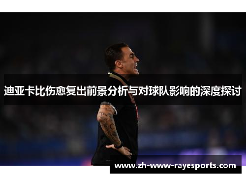 迪亚卡比伤愈复出前景分析与对球队影响的深度探讨 迪亚卡比伤愈复出前景分析与对球队影响的深度探讨