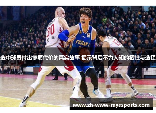 选中球员付出惨痛代价的真实故事 揭示背后不为人知的牺牲与选择