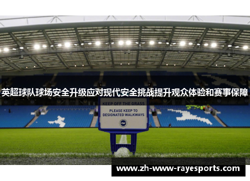 英超球队球场安全升级应对现代安全挑战提升观众体验和赛事保障