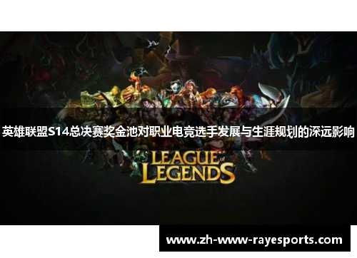 英雄联盟S14总决赛奖金池对职业电竞选手发展与生涯规划的深远影响 英雄联盟S14总决赛奖金池对职业电竞选手发展与生涯规划的深远影响