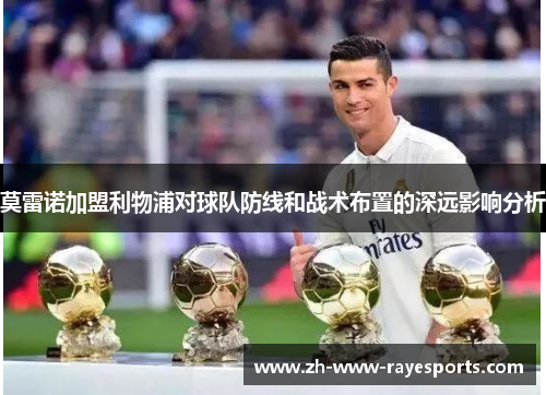 莫雷诺加盟利物浦对球队防线和战术布置的深远影响分析