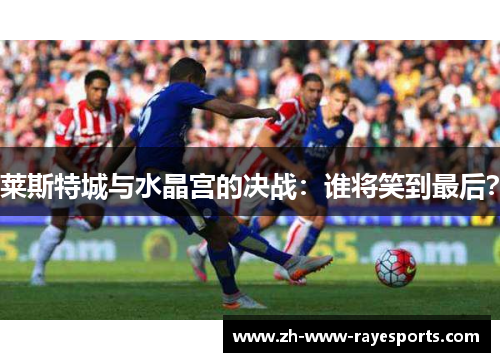 莱斯特城与水晶宫的决战：谁将笑到最后？