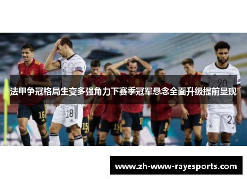 法甲争冠格局生变多强角力下赛季冠军悬念全面升级提前显现