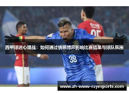 西甲球迷心理战：如何通过情感博弈影响比赛结果与球队氛围