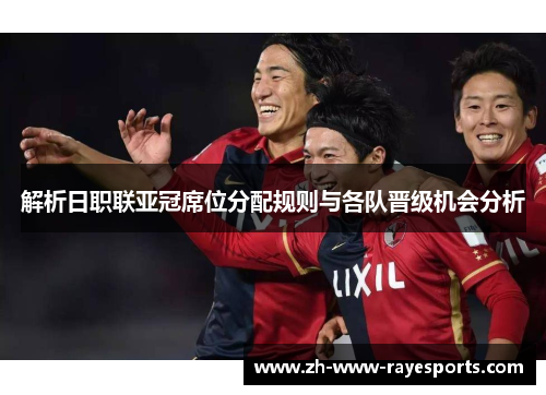 解析日职联亚冠席位分配规则与各队晋级机会分析