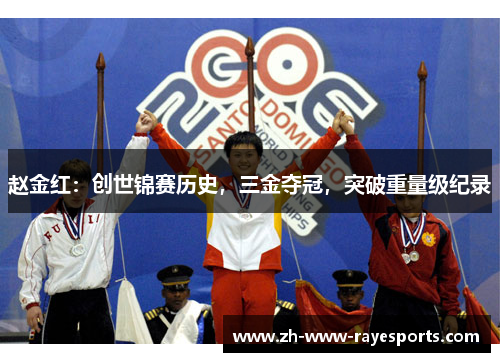 赵金红：创世锦赛历史，三金夺冠，突破重量级纪录