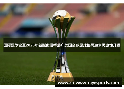 国际足联官宣2025年新版世俱杯落户美国全球足球格局迎来历史性升级