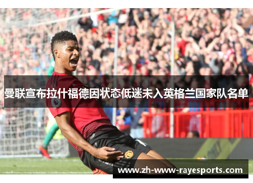 曼联宣布拉什福德因状态低迷未入英格兰国家队名单