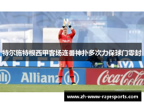 特尔施特根西甲客场连番神扑多次力保球门零封