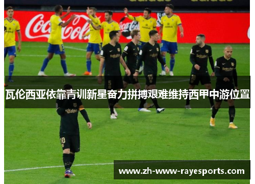 瓦伦西亚依靠青训新星奋力拼搏艰难维持西甲中游位置