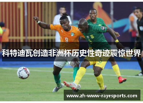 科特迪瓦创造非洲杯历史性奇迹震惊世界
