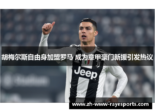胡梅尔斯自由身加盟罗马 成为意甲豪门新援引发热议 胡梅尔斯自由身加盟罗马 成为意甲豪门新援引发热议
