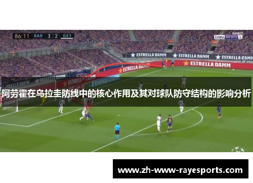 阿劳霍在乌拉圭防线中的核心作用及其对球队防守结构的影响分析 阿劳霍在乌拉圭防线中的核心作用及其对球队防守结构的影响分析