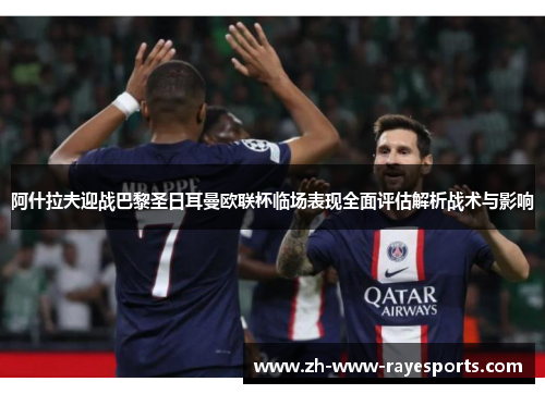 阿什拉夫迎战巴黎圣日耳曼欧联杯临场表现全面评估解析战术与影响 阿什拉夫迎战巴黎圣日耳曼欧联杯临场表现全面评估解析战术与影响