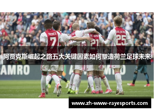 阿贾克斯崛起之路五大关键因素如何塑造荷兰足球未来 阿贾克斯崛起之路五大关键因素如何塑造荷兰足球未来