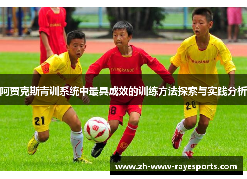 阿贾克斯青训系统中最具成效的训练方法探索与实践分析 阿贾克斯青训系统中最具成效的训练方法探索与实践分析
