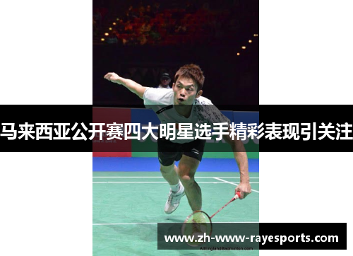 马来西亚公开赛四大明星选手精彩表现引关注 马来西亚公开赛四大明星选手精彩表现引关注
