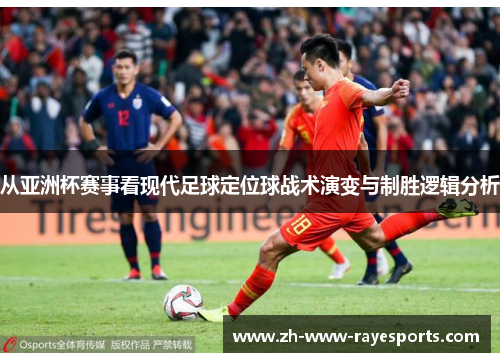 从亚洲杯赛事看现代足球定位球战术演变与制胜逻辑分析 从亚洲杯赛事看现代足球定位球战术演变与制胜逻辑分析