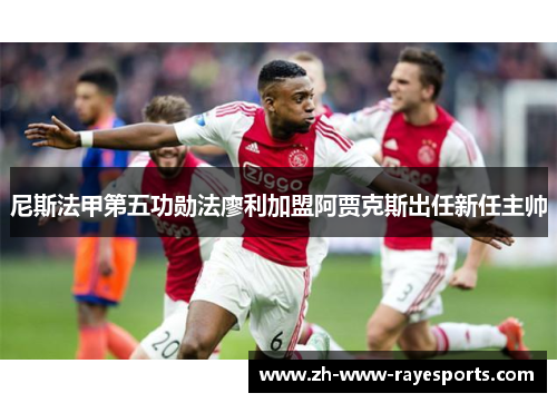 尼斯法甲第五功勋法廖利加盟阿贾克斯出任新任主帅 尼斯法甲第五功勋法廖利加盟阿贾克斯出任新任主帅